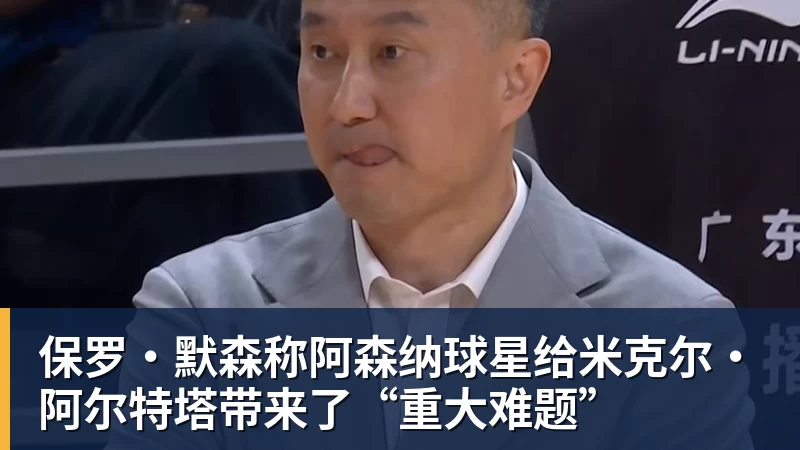 保罗·默森称阿森纳球星给米克尔·阿尔特塔带来了“重大难题”