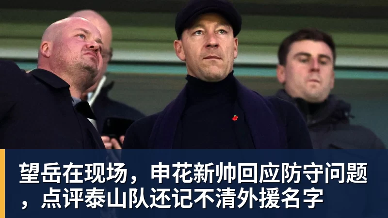 望岳在现场，申花新帅回应防守问题，点评泰山队还记不清外援名字