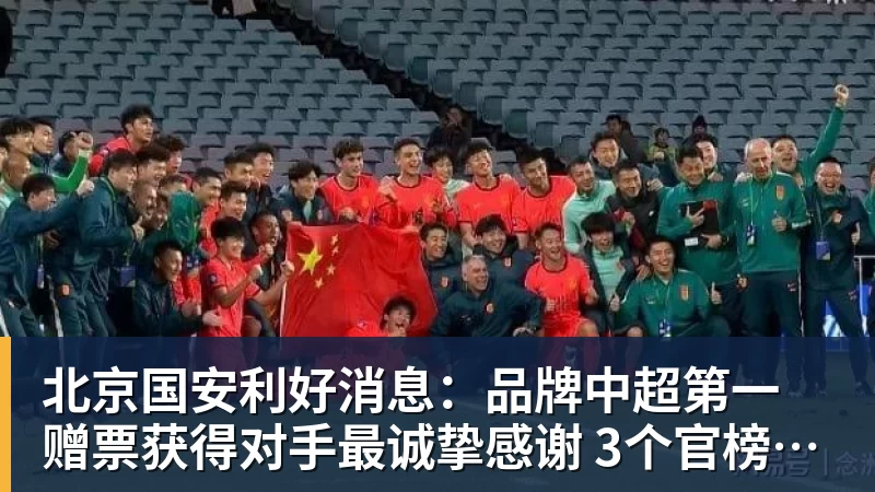 北京国安利好消息:品牌中超第一 赠票获得对手最诚挚感谢 3个官榜都有名