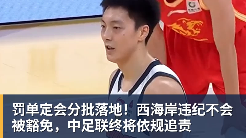 罚单定会分批落地！西海岸违纪不会被豁免，中足联终将依规追责