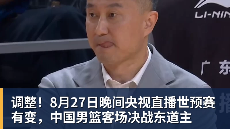 调整！8月27日晚间央视直播世预赛有变，中国男篮客场决战东道主