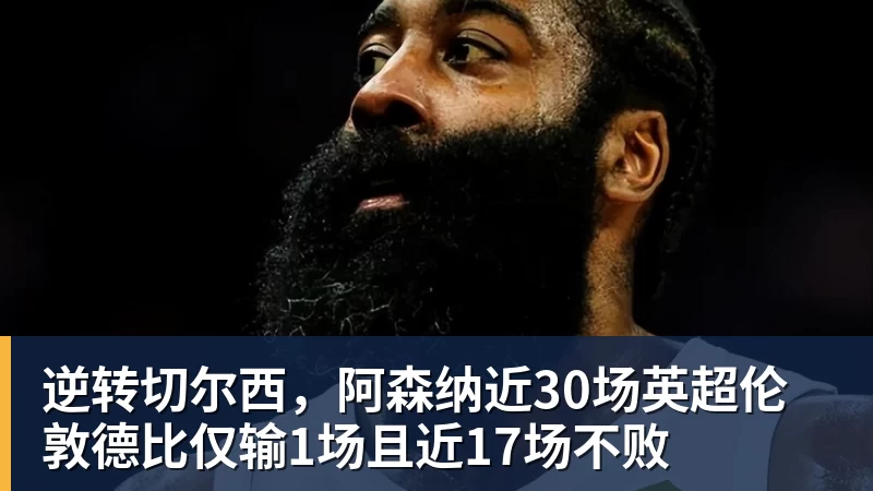 逆转切尔西，阿森纳近30场英超伦敦德比仅输1场且近17场不败