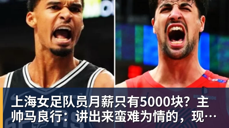 上海女足队员月薪只有5000块?主帅马良行:讲出来蛮难为情的,现在终于解决了