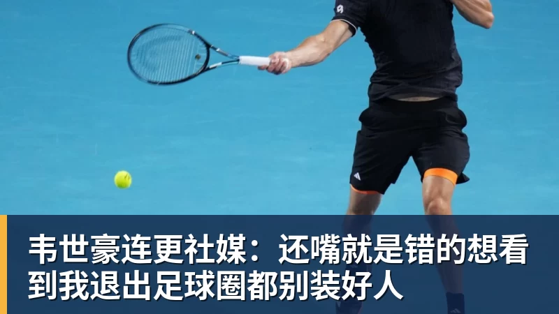 韦世豪连更社媒:还嘴就是错的想看到我退出足球圈都别装好人
