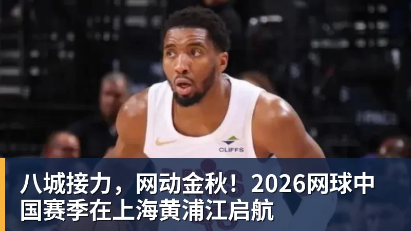 八城接力，网动金秋！2026网球中国赛季在上海黄浦江启航
