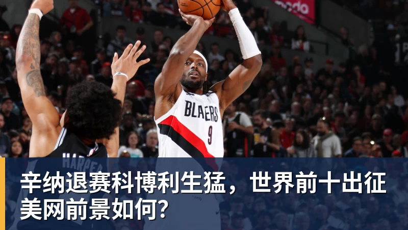 辛纳退赛科博利生猛,世界前十出征美网前景如何?