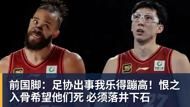前国脚：足协出事我乐得蹦高！恨之入骨希望他们死 必须落井下石