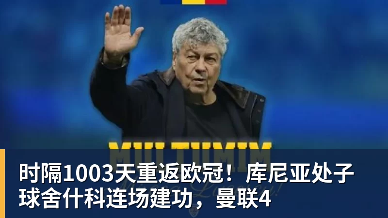 时隔1003天重返欧冠!库尼亚处子球舍什科连场建功,曼联4