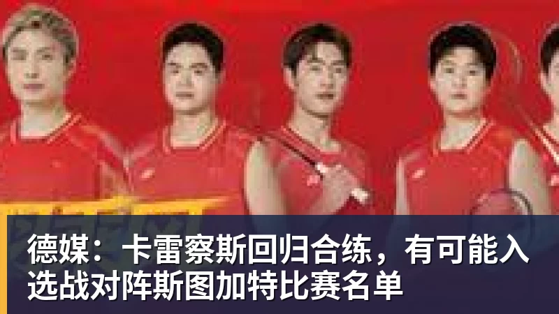 德媒：卡雷察斯回归合练，有可能入选战对阵斯图加特比赛名单