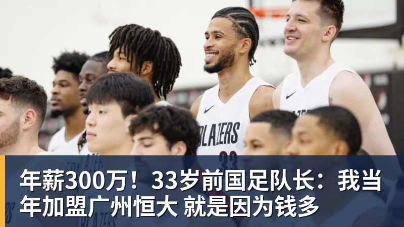 年薪300万!33岁前国足队长:我当年加盟广州恒大 就是因为钱多