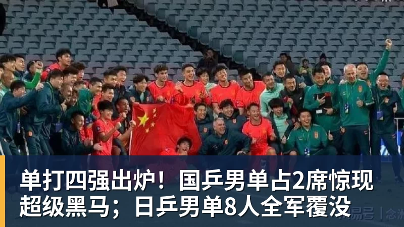单打四强出炉!国乒男单占2席惊现超级黑马;日乒男单8人全军覆没