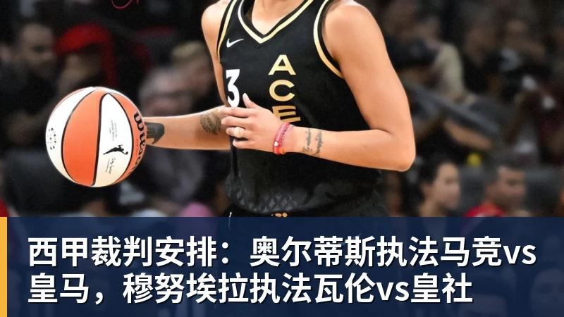 西甲裁判安排：奥尔蒂斯执法马竞vs皇马，穆努埃拉执法瓦伦vs皇社