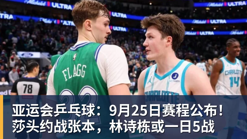 亚运会乒乓球：9月25日赛程公布！莎头约战张本，林诗栋或一日5战