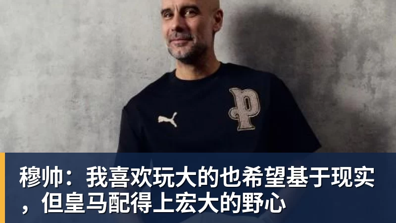 穆帅：我喜欢玩大的也希望基于现实，但皇马配得上宏大的野心