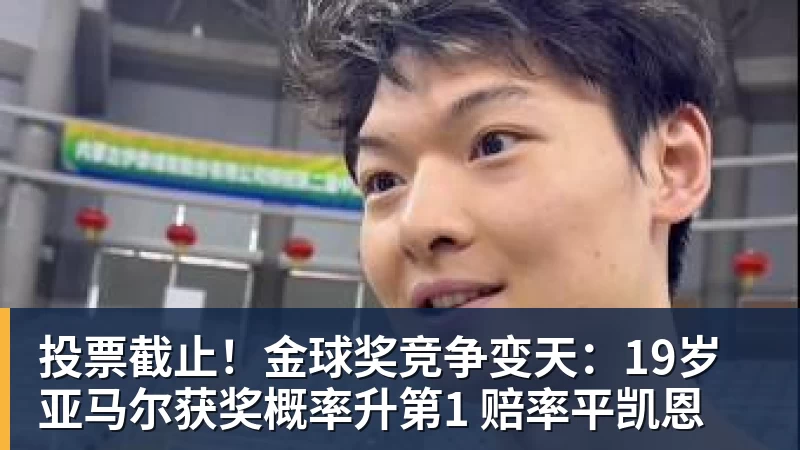 投票截止!金球奖竞争变天:19岁亚马尔获奖概率升第1 赔率平凯恩