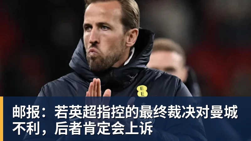 邮报：若英超指控的最终裁决对曼城不利，后者肯定会上诉