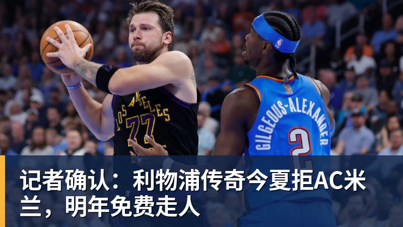 记者确认:利物浦传奇今夏拒AC米兰,明年免费走人