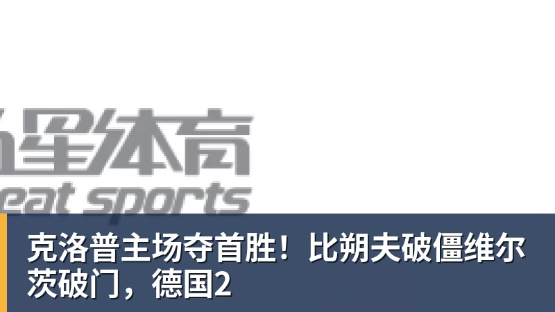 克洛普主场夺首胜！比朔夫破僵维尔茨破门，德国2