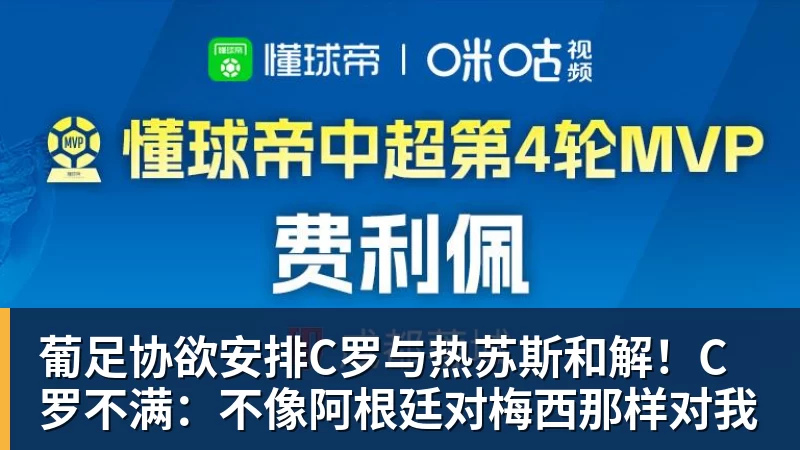 葡足协欲安排C罗与热苏斯和解!C罗不满:不像阿根廷对梅西那样对我