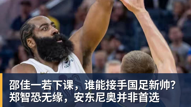 邵佳一若下课,谁能接手国足新帅?郑智恐无缘,安东尼奥并非首选