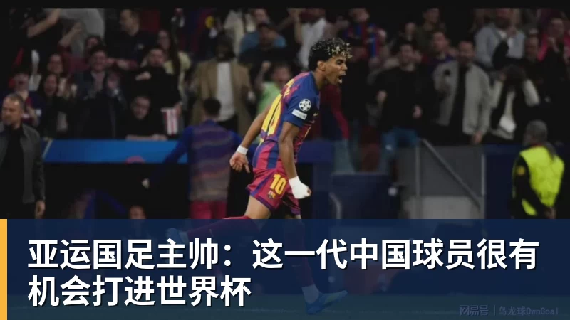 亚运国足主帅:这一代中国球员很有机会打进世界杯