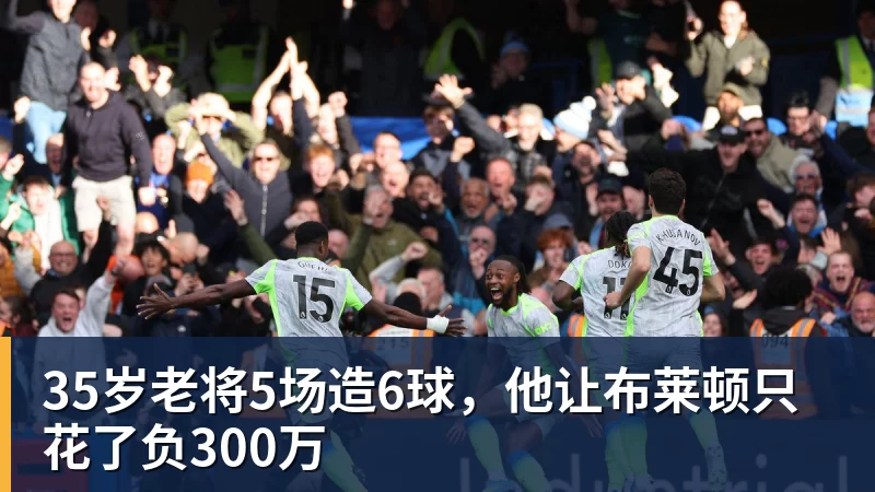 35岁老将5场造6球，他让布莱顿只花了负300万