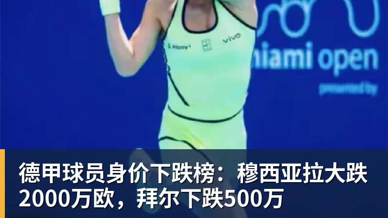 德甲球员身价下跌榜：穆西亚拉大跌2000万欧，拜尔下跌500万
