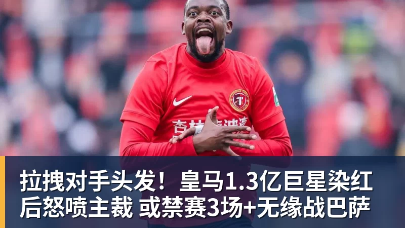 拉拽对手头发！皇马1.3亿巨星染红后怒喷主裁 或禁赛3场+无缘战巴萨