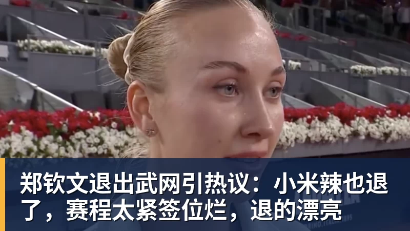 郑钦文退出武网引热议:小米辣也退了,赛程太紧签位烂,退的漂亮