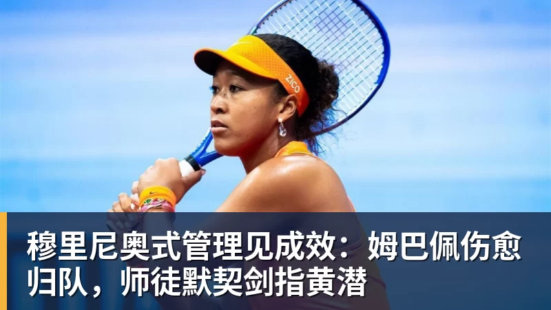 穆里尼奥式管理见成效:姆巴佩伤愈归队,师徒默契剑指黄潜