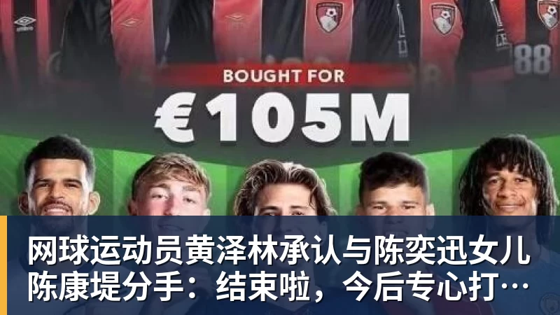 网球运动员黄泽林承认与陈奕迅女儿陈康堤分手:结束啦,今后专心打球,“离陈奕迅越来越远了”
