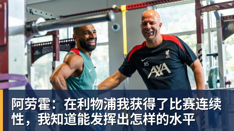 阿劳霍：在利物浦我获得了比赛连续性，我知道能发挥出怎样的水平