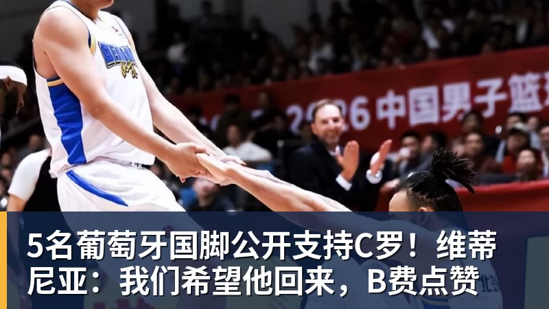 5名葡萄牙国脚公开支持C罗！维蒂尼亚：我们希望他回来，B费点赞