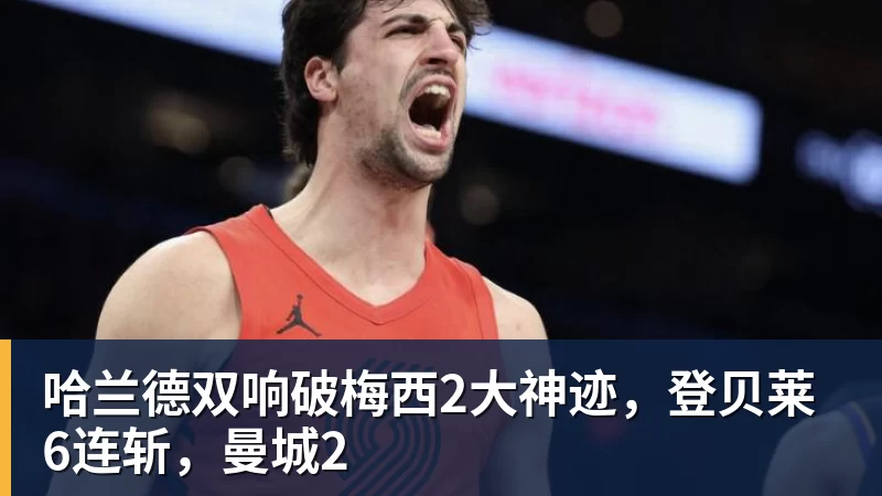 哈兰德双响破梅西2大神迹，登贝莱6连斩，曼城2