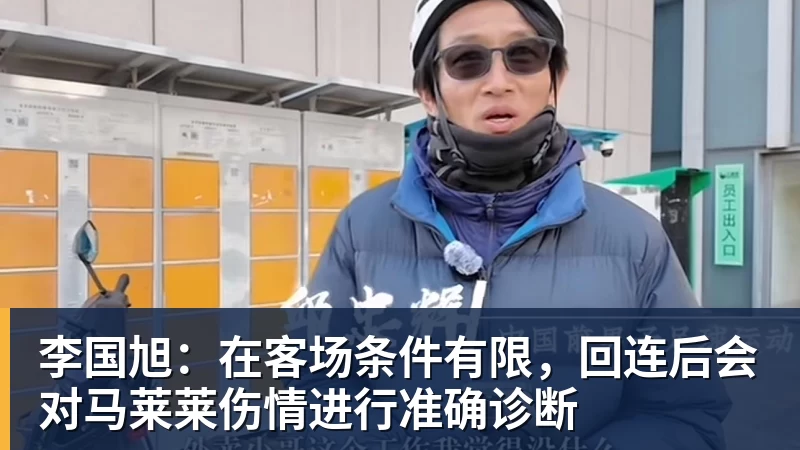 李国旭：在客场条件有限，回连后会对马莱莱伤情进行准确诊断